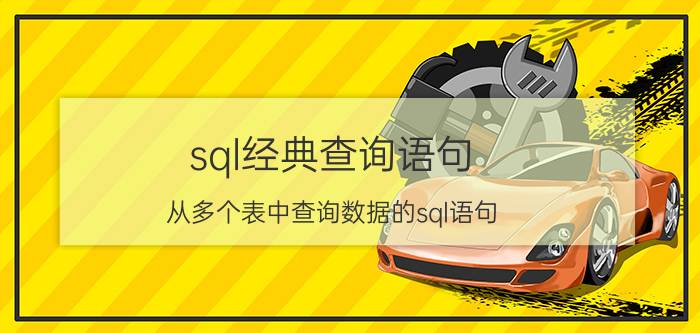 sql经典查询语句 从多个表中查询数据的sql语句？